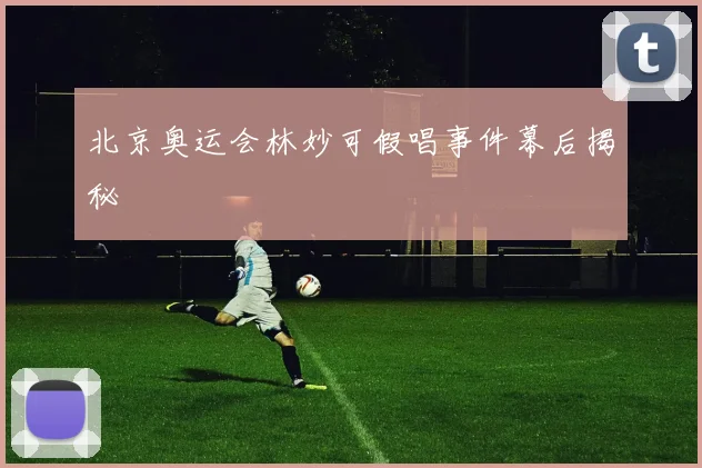 北京奥运会林妙可假唱事件幕后揭秘