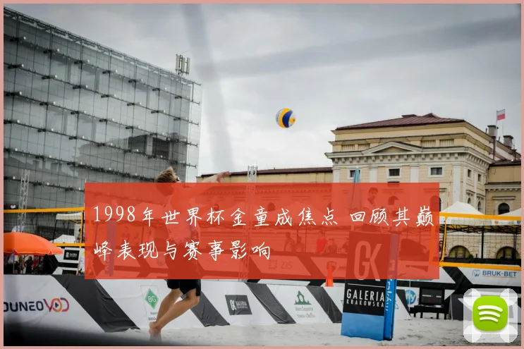 1998年世界杯金童成焦点 回顾其巅峰表现与赛事影响