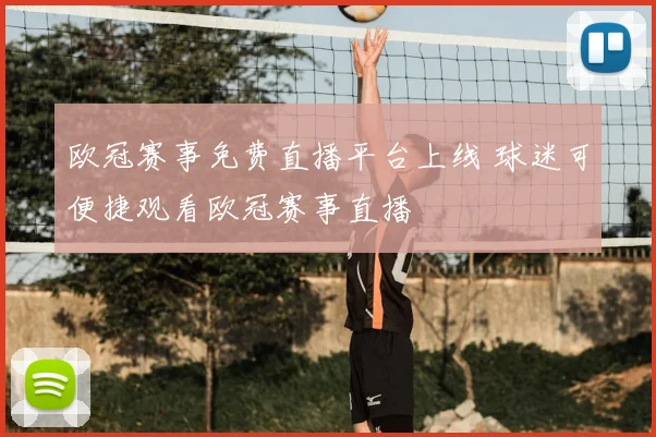 欧冠赛事免费直播平台上线 球迷可便捷观看欧冠赛事直播
