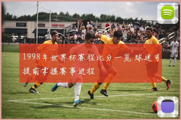 1998年世界杯赛程比分一览 球迷可提前掌握赛事进程