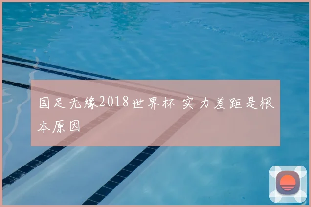 国足无缘2018世界杯 实力差距是根本原因