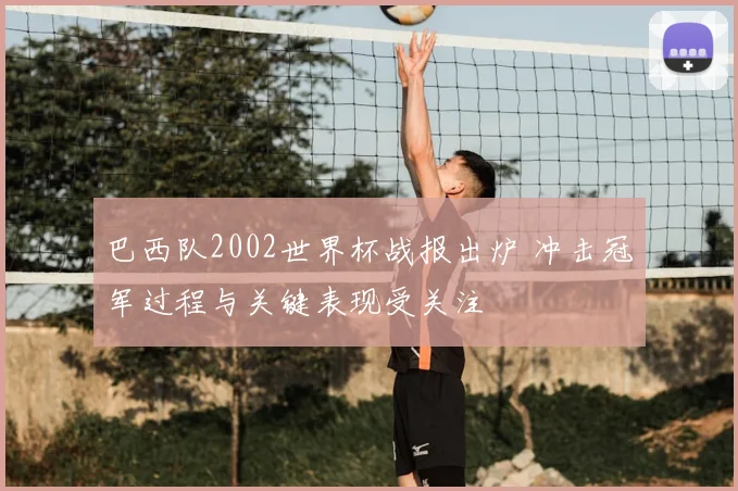 巴西队2002世界杯战报出炉 冲击冠军过程与关键表现受关注