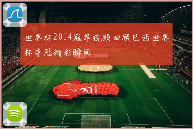 世界杯2014冠军视频回顾巴西世界杯夺冠精彩瞬间