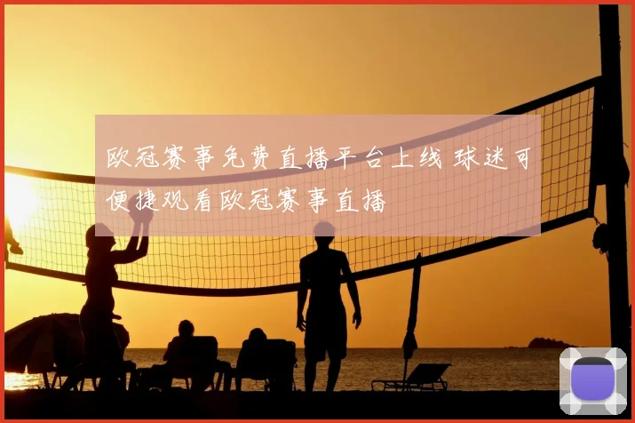 欧冠赛事免费直播平台上线 球迷可便捷观看欧冠赛事直播