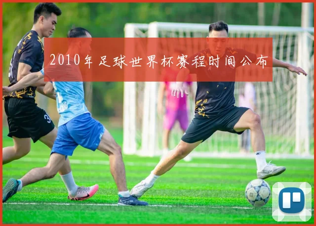 2010年足球世界杯赛程时间公布