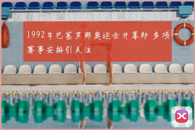 1992年巴塞罗那奥运会开幕即 多项赛事安排引关注